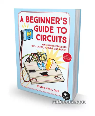 A Beginner's Guide to Circuits: Nine Simple Projects with Lights, Sounds, and More
